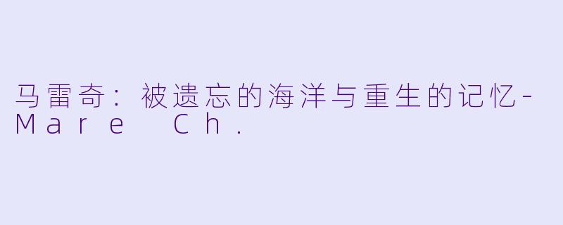 马雷奇：被遗忘的海洋与重生的记忆-Mare Ch.