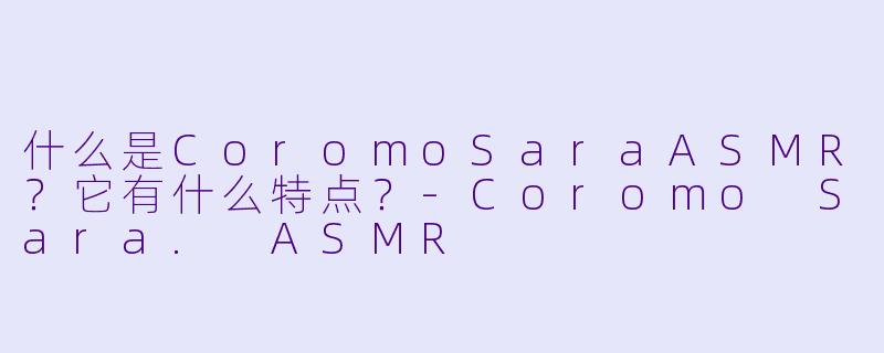 什么是CoromoSaraASMR？它有什么特点？