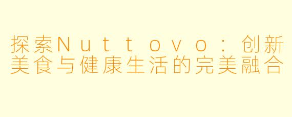 探索Nuttovo：创新美食与健康生活的完美融合