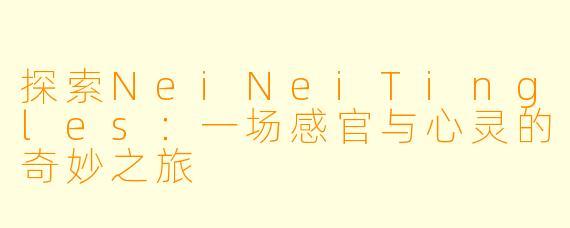 探索NeiNeiTingles：一场感官与心灵的奇妙之旅