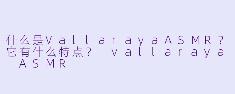 什么是VallarayaASMR？它有什么特点？