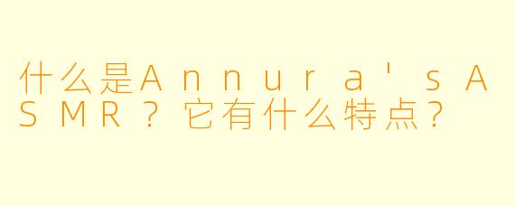 什么是Annura'sASMR？它有什么特点？