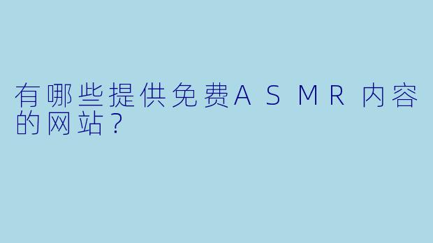 有哪些提供免费ASMR内容的网站？