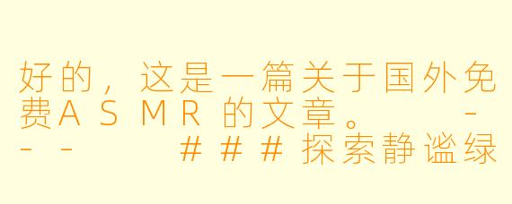 好的,这是一篇关于国外免费ASMR的文章。
---
###探索静谧绿洲:国外免费ASMR资源全指南