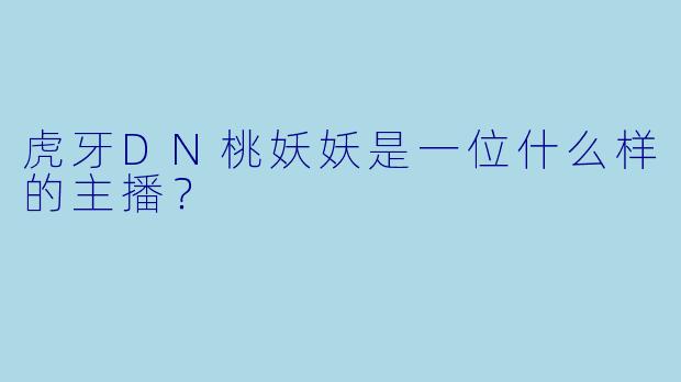 虎牙DN桃妖妖是一位什么样的主播？