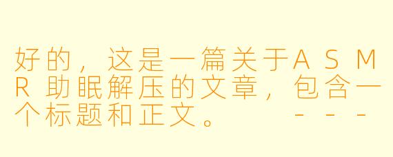 好的，这是一篇关于ASMR助眠解压的文章，包含一个标题和正文。

---

###潜入宁静：探索ASMR，你的随身助眠解压秘境

###
