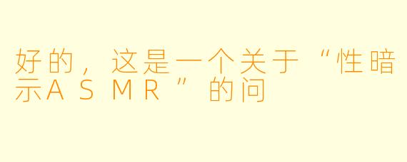 好的，这是一个关于“性暗示ASMR”的问