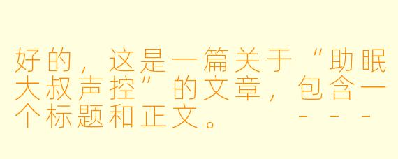 好的,这是一篇关于“助眠大叔声控”的文章,包含一个标题和正文。
---
沉沦于那抹低音炮:当“助眠大叔”成为夜晚的解药