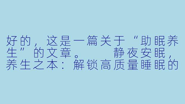 好的，这是一篇关于“助眠养生”的文章。

静夜安眠，养生之本：解锁高质量睡眠的健康密码-助眠啊生
