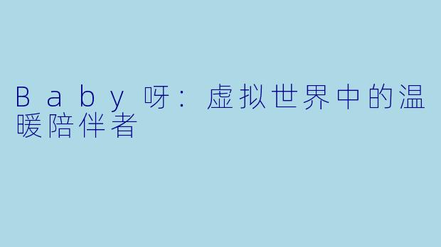Baby呀：虚拟世界中的温暖陪伴者