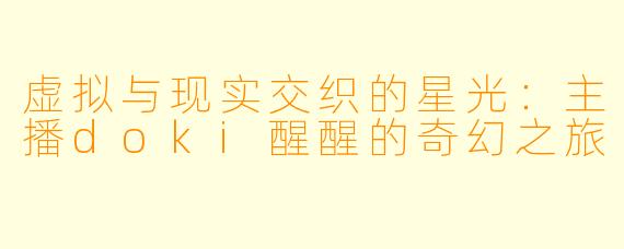 虚拟与现实交织的星光:主播doki醒醒的奇幻之旅