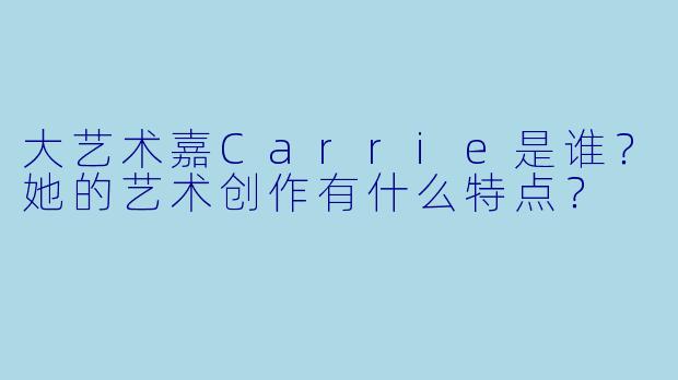 大艺术嘉Carrie是谁？她的艺术创作有什么特点？