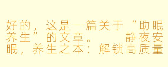 好的，这是一篇关于“助眠养生”的文章。

静夜安眠，养生之本：解锁高质量睡眠的健康密码