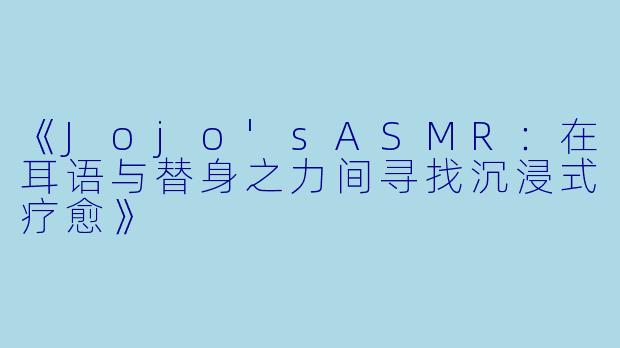 《Jojo'sASMR:在耳语与替身之力间寻找沉浸式疗愈》
