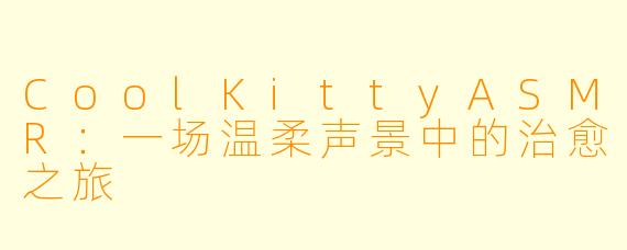 CoolKittyASMR：一场温柔声景中的治愈之旅
