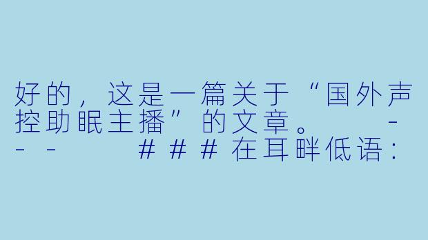 好的，这是一篇关于“国外声控助眠主播”的文章。

---

###在耳畔低语：探索国外声控助眠主播的治愈世界-国外声控助眠主播