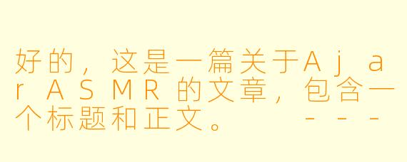好的,这是一篇关于AjarASMR的文章,包含一个标题和正文。
---
###AjarASMR:在轻声叩问与温柔敲击中,寻获内心的宁静岛屿
###