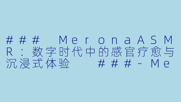 ###
MeronaASMR：数字时代中的感官疗愈与沉浸式体验

###-Merona ASMR