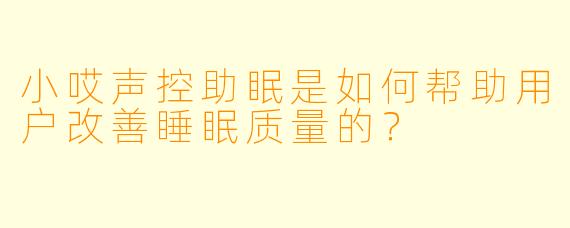 小哎声控助眠是如何帮助用户改善睡眠质量的？