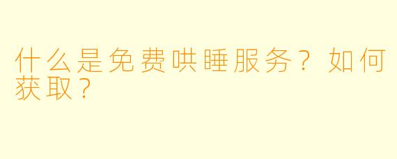 什么是免费哄睡服务？如何获取？