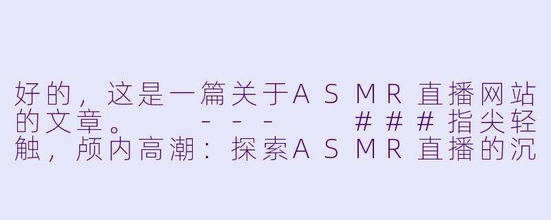 好的，这是一篇关于ASMR直播网站的文章。

---

###指尖轻触，颅内高潮：探索ASMR直播的沉浸式疗愈世界-ASMR直播网站