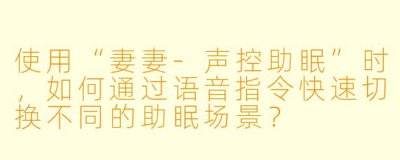 使用“妻妻-声控助眠”时，如何通过语音指令快速切换不同的助眠场景？