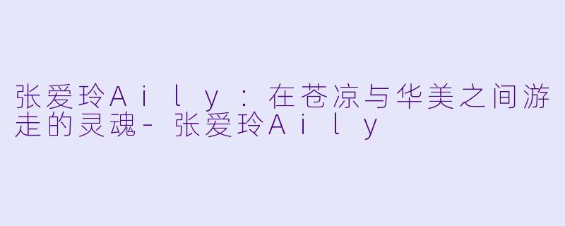 张爱玲Aily：在苍凉与华美之间游走的灵魂-张爱玲Aily
