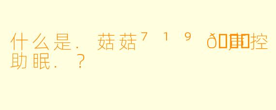 什么是.菇菇⁷¹⁹🍄声控助眠.？