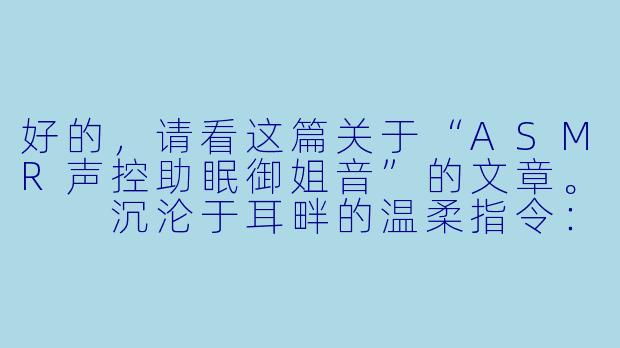 好的,请看这篇关于“ASMR声控助眠御姐音”的文章。
沉沦于耳畔的温柔指令:ASMR声控助眠与御姐音的极致疗愈