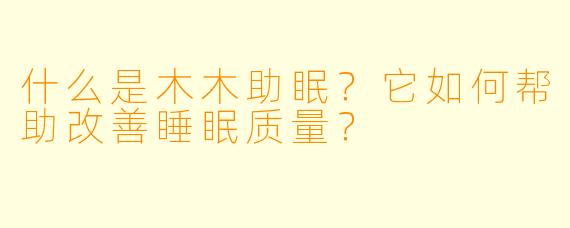 什么是木木助眠?它如何帮助改善睡眠质量?
