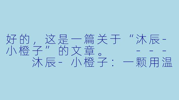 好的,这是一篇关于“沐辰-小橙子”的文章。
---
沐辰-小橙子:一颗用温暖照亮生活的小太阳-沐辰-小橙子
