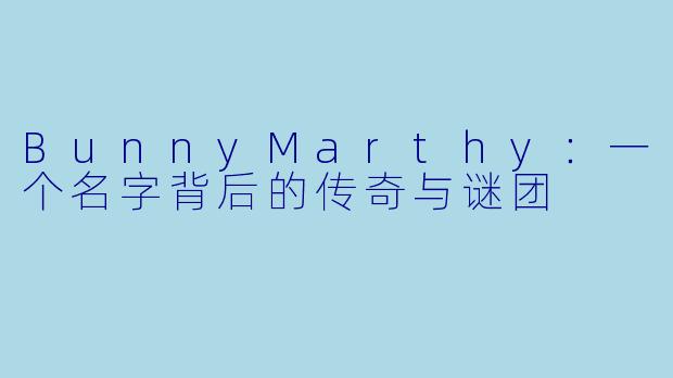 BunnyMarthy:一个名字背后的传奇与谜团