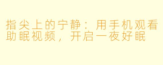 指尖上的宁静：用手机观看助眠视频，开启一夜好眠