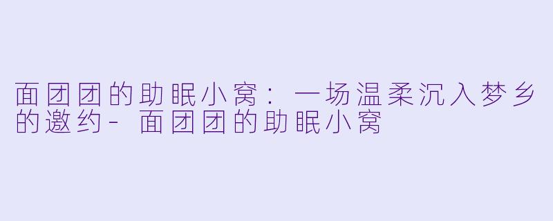 面团团的助眠小窝：一场温柔沉入梦乡的邀约-面团团的助眠小窝