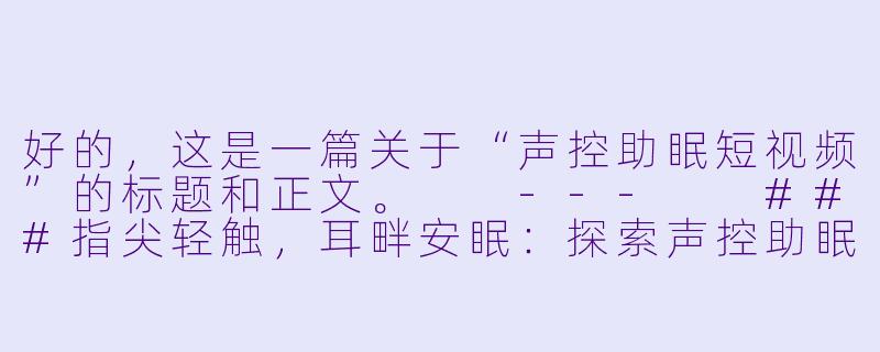 好的,这是一篇关于“声控助眠短视频”的标题和正文。
---
###指尖轻触,耳畔安眠:探索声控助眠短视频的疗愈世界
###-声控助眠短视频有哪些