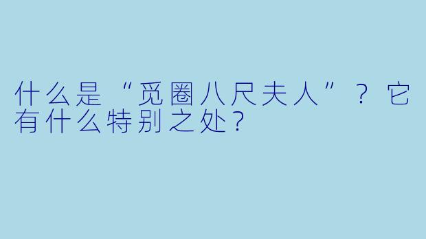 什么是“觅圈八尺夫人”？它有什么特别之处？