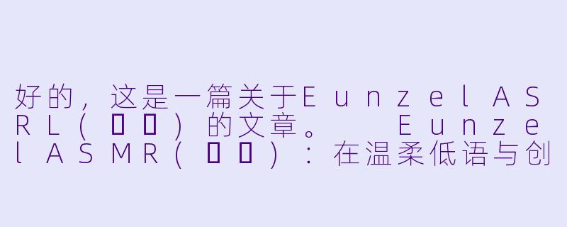 好的，这是一篇关于EunzelASRL(은젤)的文章。

EunzelASMR(은젤)：在温柔低语与创意视觉中寻找宁静的避风港-Eunzel ASMR 은젤