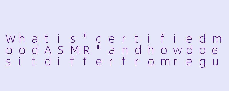 Whatis"certifiedmoodASMR"andhowdoesitdifferfromregularASMRcontent?