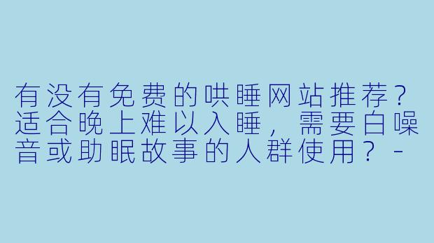 有没有免费的哄睡网站推荐？适合晚上难以入睡，需要白噪音或助眠故事的人群使用？