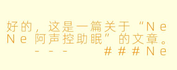 好的，这是一篇关于“NeNe阿声控助眠”的文章。

---

###NeNe阿：在温柔声线中，寻一方治愈的栖息地

###