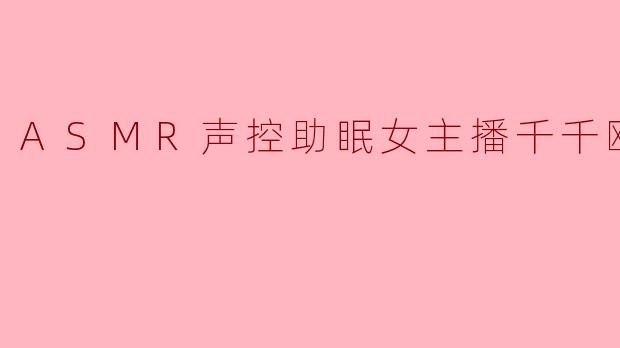 ASMR声控助眠女主播千千欧尼