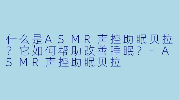 什么是ASMR声控助眠贝拉？它如何帮助改善睡眠？