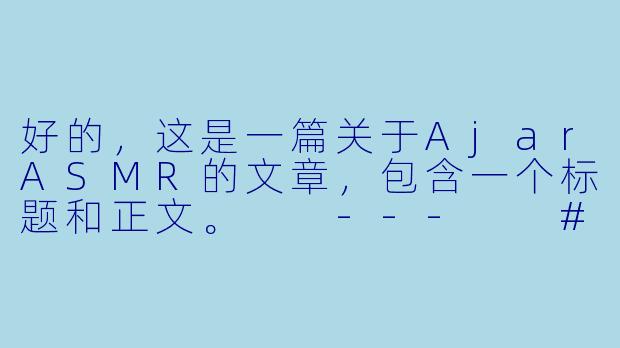 好的,这是一篇关于AjarASMR的文章,包含一个标题和正文。
---
###AjarASMR:在轻声叩问与温柔敲击中,寻获内心的宁静岛屿
###-Ajar ASMR