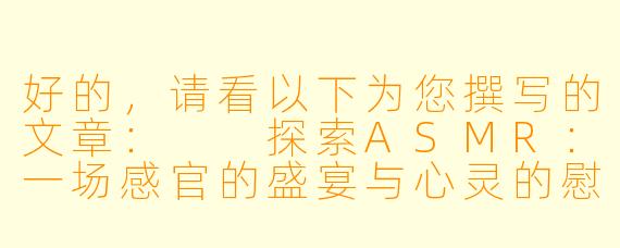 好的,请看以下为您撰写的文章:
探索ASMR:一场感官的盛宴与心灵的慰藉