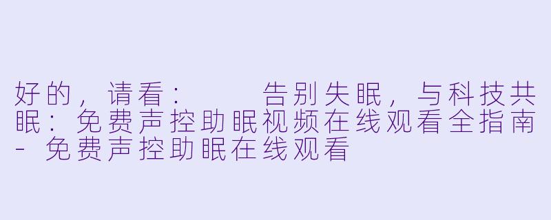 好的，请看：

告别失眠，与科技共眠：免费声控助眠视频在线观看全指南-免费声控助眠在线观看