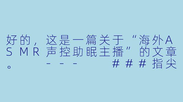 好的，这是一篇关于“海外ASMR声控助眠主播”的文章。

---

###指尖下的星空：海外ASMR声控主播，如何用声音为失眠者编织梦境-海外ASMR声控助眠主播