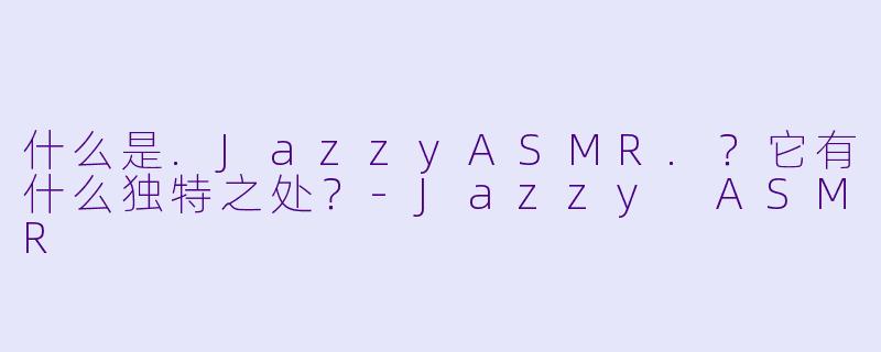 什么是.JazzyASMR.？它有什么独特之处？