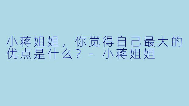 小蒋姐姐，你觉得自己最大的优点是什么？