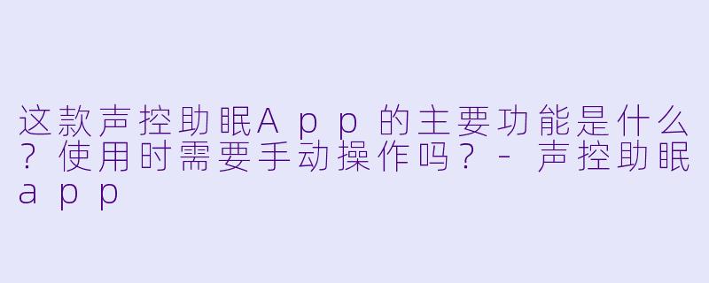 这款声控助眠App的主要功能是什么？使用时需要手动操作吗？