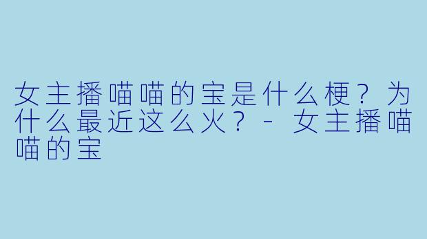 女主播喵喵的宝是什么梗？为什么最近这么火？